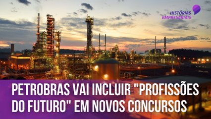 Petrobras vai incluir "profissões do futuro" em novos concursos | Histórias Empresariais