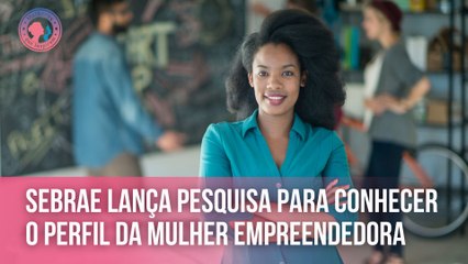 Sebrae lança pesquisa para conhecer o perfil da mulher empreendedora | Mulheres que Inspiram