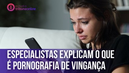 Especialistas explicam o que é pornografia de vingança | Estúdio Tribuna Online