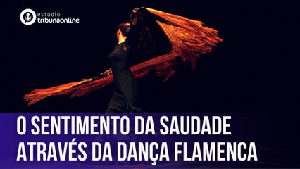 O sentimento da saudade através da dança flamenca | Estúdio Tribuna Online