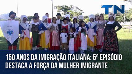 150 anos da Imigração Italiana 5º episódio destaca a força da mulher imigrante